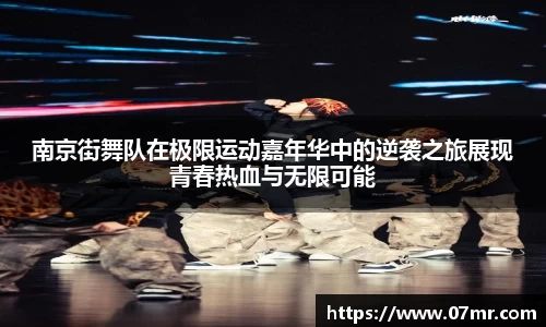 南京街舞队在极限运动嘉年华中的逆袭之旅展现青春热血与无限可能